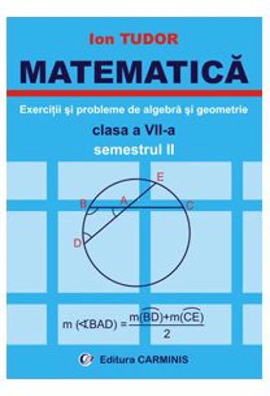 MATEMATICA Clasa a 7-a Semestrul 2. Exercitii si probleme de algebra si geometrie - Ion Tudor