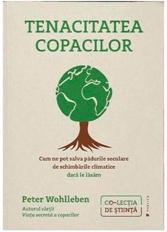 Tenacitatea copacilor. Cum ne pot salva padurile seculare de schimbarile climatice daca le lasam - Peter Wohlleben