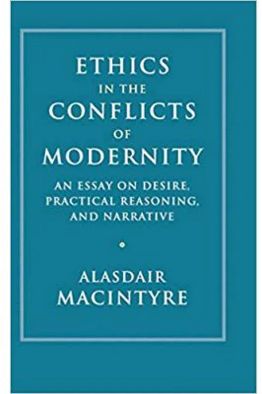 Ethics in the Conflicts of Modernity: An Essay on Desire, Practical Reasoning, and Narrative - Alasdair MacIntyre