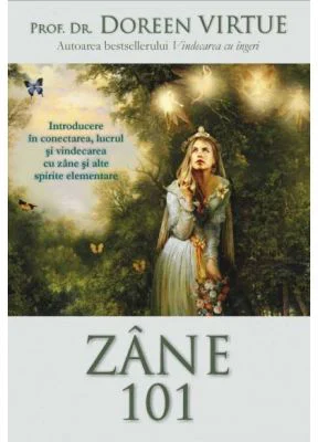 Zane 101. Introducere in conectarea, lucrul si vindecarea cu zane si alte spirite elementare - Doreen Virtue
