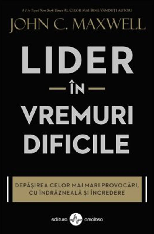 Lider in vremuri dificile. Depasirea celor mai mari provocari, cu indrazneala si incredere - John C. Maxwell