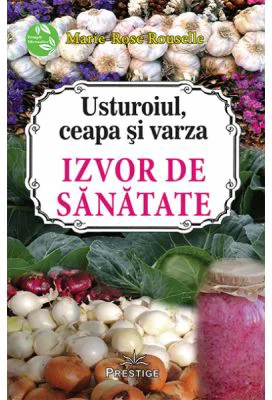 Usturoiul, ceapa si varza. Izvor de sanatate - Marie-Rose Rouselle