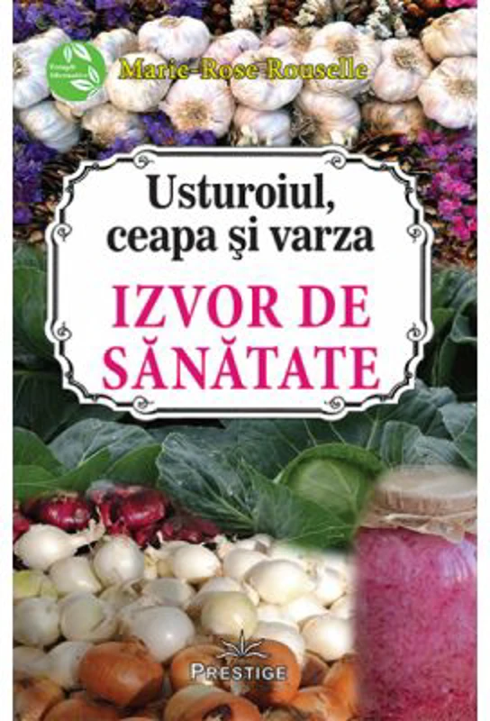 Usturoiul, ceapa si varza. Izvor de sanatate - Marie-Rose Rouselle