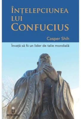 INTELEPCIUNEA LUI CONFUCIUS - Invata sa devii un lider de clasa mondiala - Casper Shih