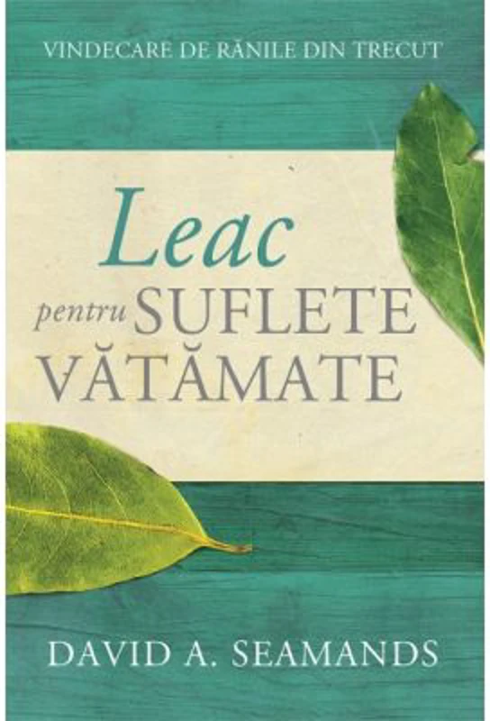 Leac pentru suflete vatamate. Vindecare de ranile din trecut - David A. Seamands