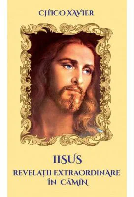 Iisus. Revelatii extraordinare in camin - Chico Xavier