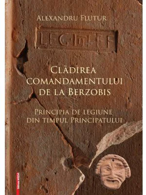 Cladirea comandamentului de la Berzobis. Principia de legiune din timpul principatului - Alexandru Flutur