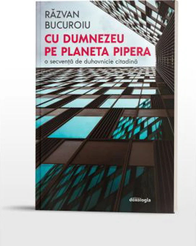 Cu Dumnezeu pe planeta Pipera. O secventa de duhovnicie citadina - Razvan Bucuroiu