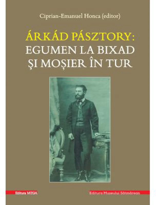 Arkad Pasztory. Egumen la Bixad si mosier in tur. Documente - Editor Ciprian-Emanuel Honca
