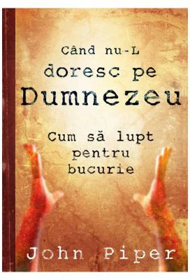 Cand nu-L doresc pe Dumnezeu - John Piper