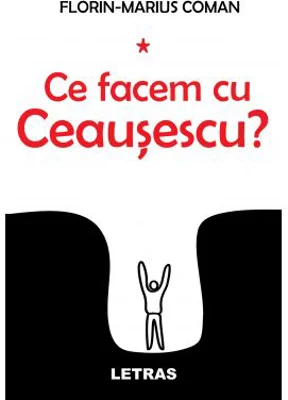 Ce facem cu Ceausescu?