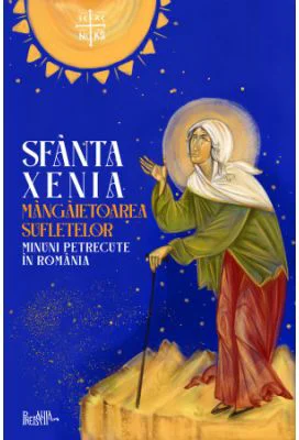 Sfanta Xenia, mangaietoarea sufletelor. Minuni petrecute in Romania
