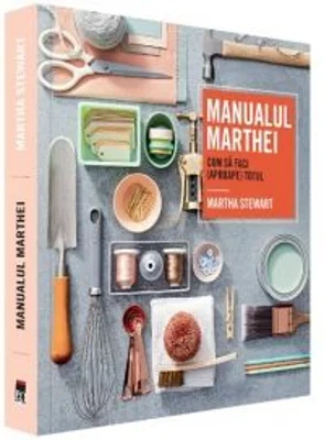 Manualul Marthei. Cum sa faci (aproape) totul - Martha Stewart