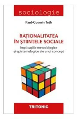 Rationalitatea in stiintele sociale. Implicatiile metodologice si epistemologice ale unui concept
