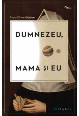 Dumnezeu, mama si eu - Franz-Olivier Giesbert