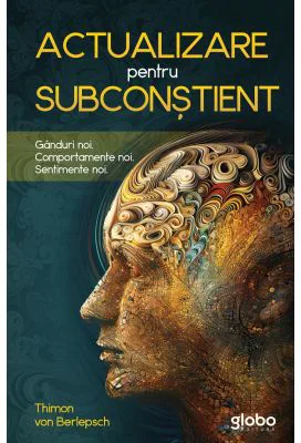 Actualizare pentru subconstient. Ganduri noi. Comportamente noi. Sentimente noi - Thimon Von Berlepsch