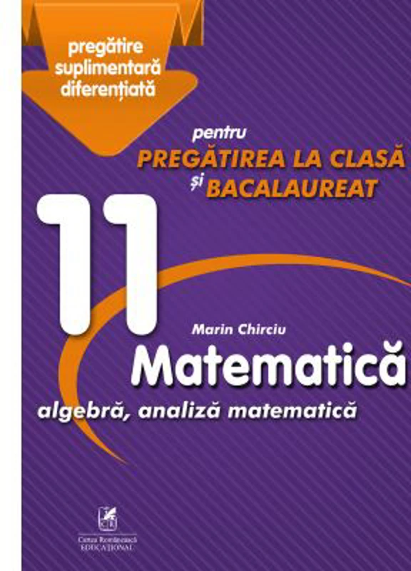 Matematica 11. Algebra, analiza matematica. Pregatire suplimentara diferentiala pentru pregatirea la clasa si bacalaureat - Marin Chirciu