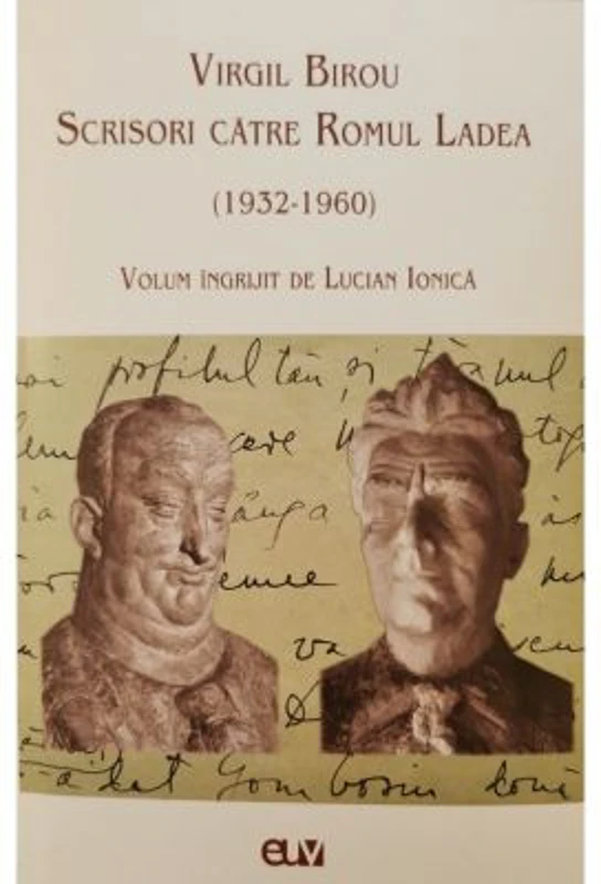Virgil Birou. Scrisori catre Romul Ladea (1932-1960) - Lucian Ionica
