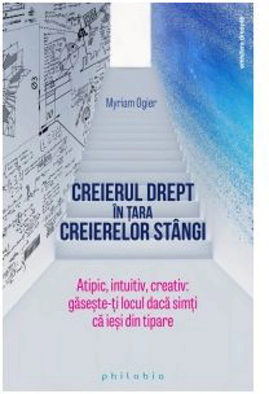 Creierul drept in tara creierelor stangi. Atipic, intuitiv, creativ. Gaseste-ti locul daca simti ca iesi din tipare - Myriam Ogier