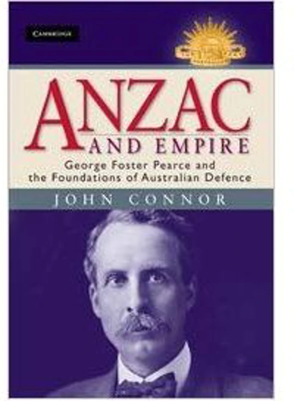 Anzac and Empire: George Foster Pearce and the Foundations of Australian Defence - John Connor