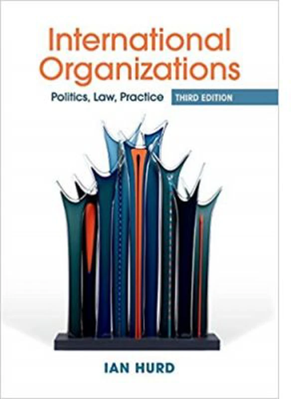 International Organizations: Politics, Law, Practice - Ian Hurd