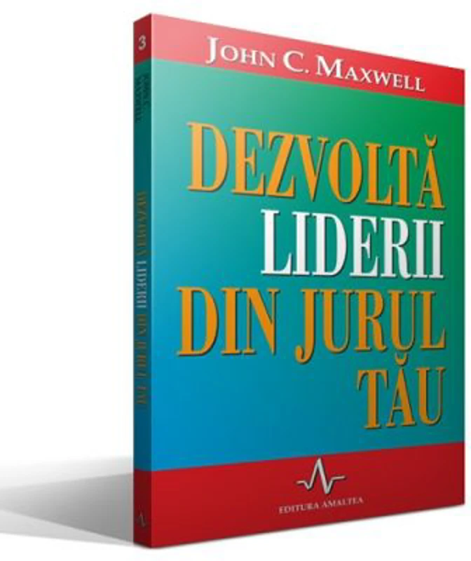 DEZVOLTA LIDERII DIN JURUL TAU - John C. Maxwell
