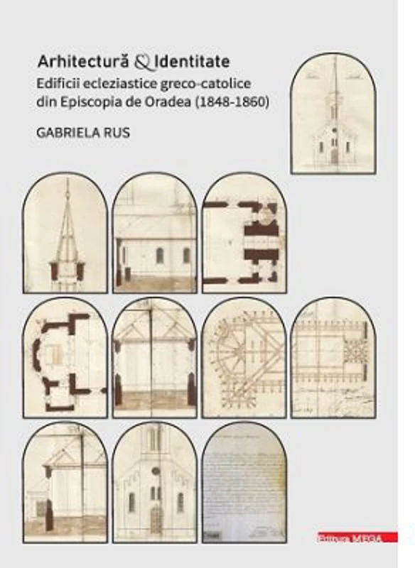 Arhitectura si identitate. Edificii ecleziastice greco-catolice din Episcopia de Oradea (1848–1860) - Gabriela Rus