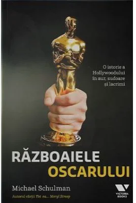 Razboaiele Oscarului. O istorie a Hollywoodului in aur, sudoare si lacrimi - Michael Schulman