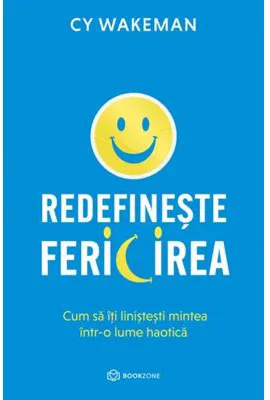 Redefineste fericirea. Cum sa iti linistesti mintea intr-o lume haotica - CY Wakeman