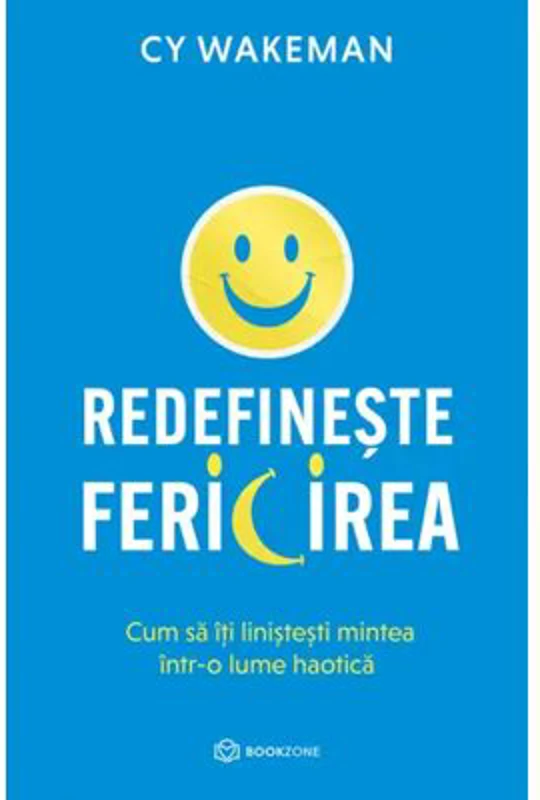 Redefineste fericirea. Cum sa iti linistesti mintea intr-o lume haotica - CY Wakeman