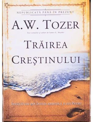 Trairea crestinului. Invataturi din Intaia epistola a lui Petru - A. W. Tozer
