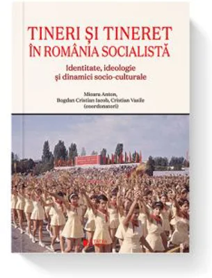 Tineri si tineret in Romania socialista. Identitate, ideologie si dinamici socio-culturale