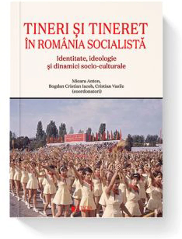 Tineri si tineret in Romania socialista. Identitate, ideologie si dinamici socio-culturale