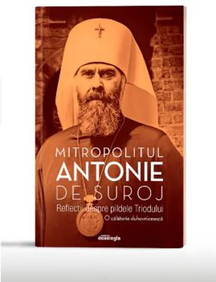 Reflectii despre pildele Triodului. O calatorie duhovniceasca (editia a doua)
