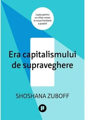 Era capitalismului de supraveghere. Lupta pentru un viitor uman la noua frontiera a puterii - Shoshana Zuboff