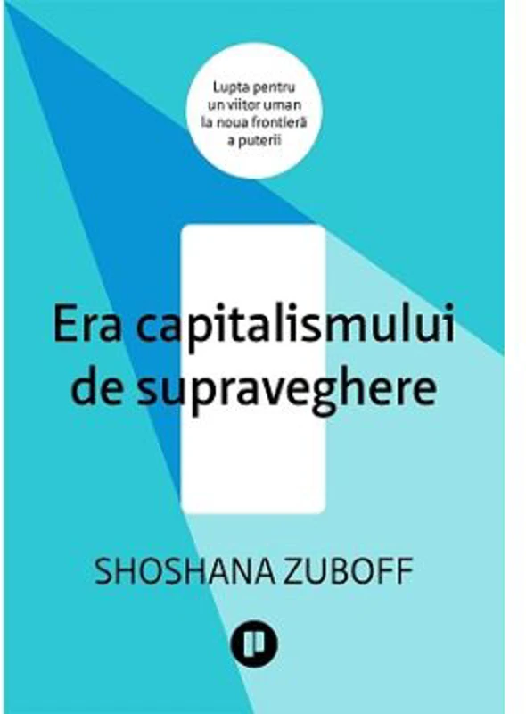 Era capitalismului de supraveghere. Lupta pentru un viitor uman la noua frontiera a puterii - Shoshana Zuboff