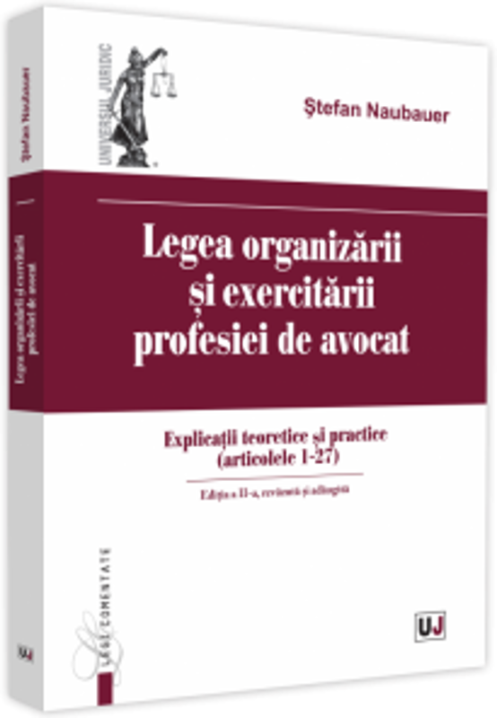 Legea organizarii si exercitarii profesiei de avocat. Editia a II-a, revazuta si adaugita. Explicatii teoretice si practice (articolele 1 - 27)