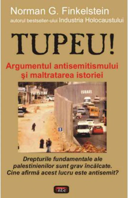 Tupeu! Argumentul antisemitismului si maltratarea istoriei - Norman G. Finkelstein