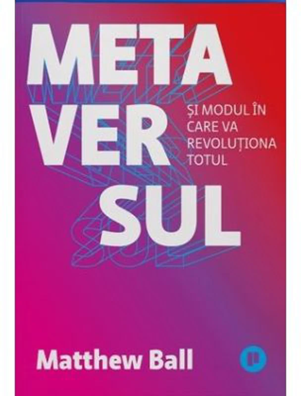 Metaversul. Si modul in care va revolutiona totul - Matthew Ball