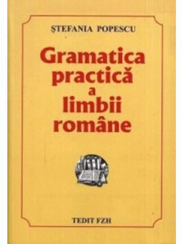 Gramatica practica a limbii romane, Culegere pentru Evaluarea Nationala si Bacalaureat si admitere - Stefania Popescu