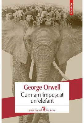 Cum am impuscat un elefant - George Orwell. Traducere din limba engleza de Mihaela Ghita