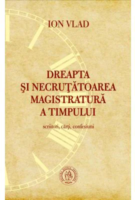 Dreapta si necrutatoarea magistratura a timpului. Scriitori, carti, confesiuni - Ion Vlad