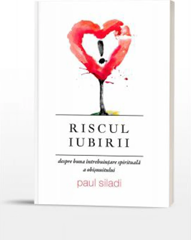Riscul iubirii. Despre buna intrebuintare spirituala a obisnuitului - Paul Siladi