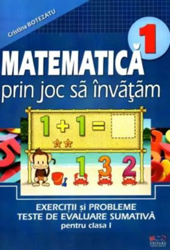 Matematica prin joc sa invatam. Exercitii si probleme, teste de evaluare sumativa pentru clasa I - Cristina Botezatu