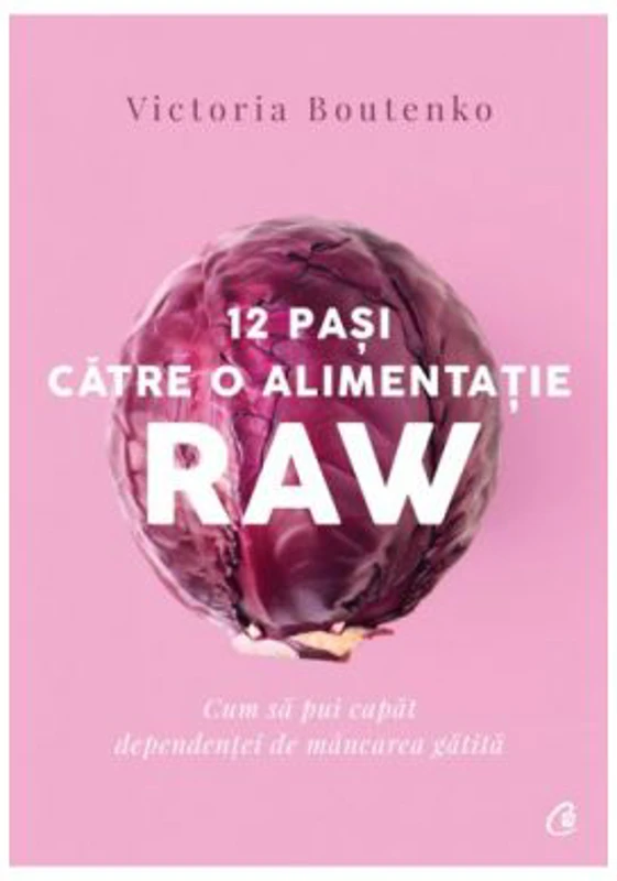 12 pasi catre o alimentatie raw. Cum sa pui capat dependentei de mancare gatita - Victoria Boutenko