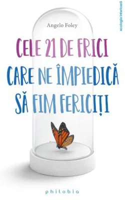 Cele 21 de frici care ne impiedica sa fim fericiti - Angelo Foley
