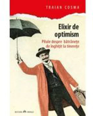 Elixir de optimism. Pilule despre batranete de inghitit la tinerete - Traian Cosma