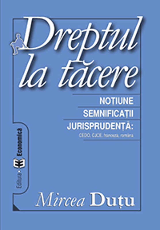 Dreptul la tacere. Notiune. Semnificatii. Jurisprudenta CEDO, CJCE - Mircea Dutu