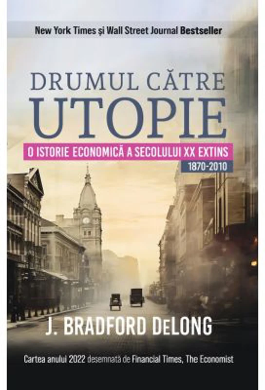 Drumul catre utopie. O istorie economica a secolului 20 extins 1870-2010 - J. Bradford Delong