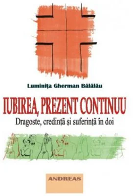 Iubirea, prezent continuu. Dragoste, credinta si suferinta in doi - Luminita Gherman Balalau